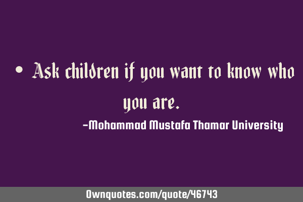 • Ask children if you want to know who you