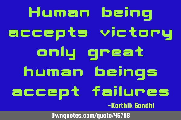 Human being accepts victory only great human beings accept