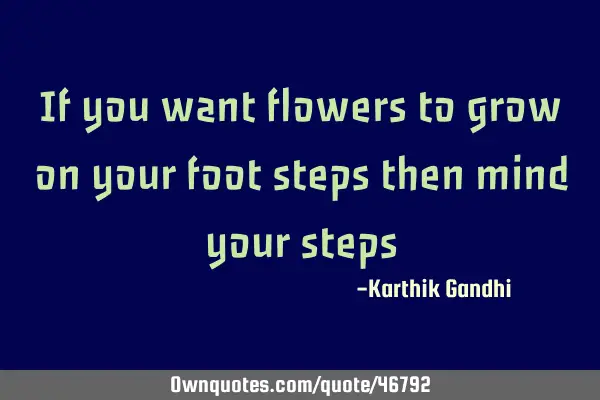 If you want flowers to grow on your foot steps then mind your