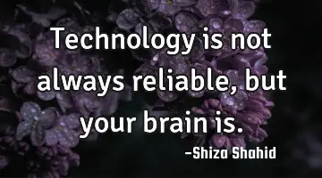 Technology is not always reliable, but your brain