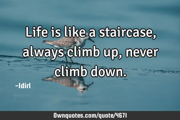 Life is like a staircase, always climb up, never climb