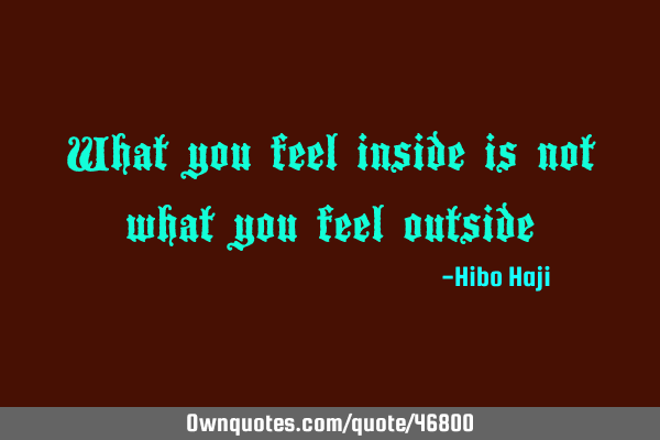 What you feel inside is not what you feel