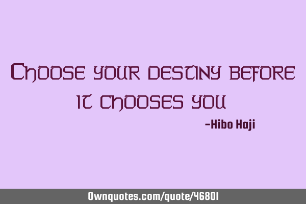 Choose your destiny before it chooses