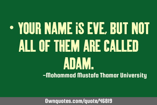 • Your name is EVE , but not all of them are called ADAM