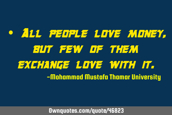 • All people love money, but few of them exchange love with