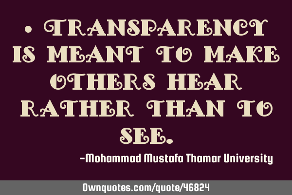 • Transparency is meant to make others hear rather than to