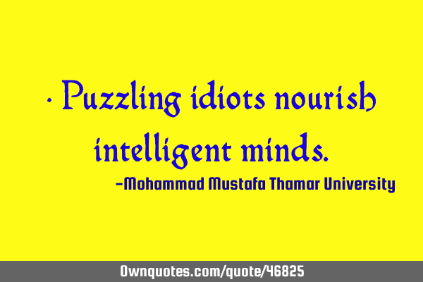 • Puzzling idiots nourish intelligent