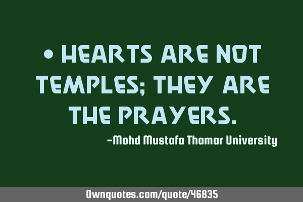 • Hearts are not temples; they are the