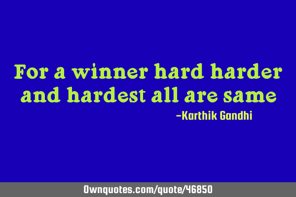 For a winner hard harder and hardest all are