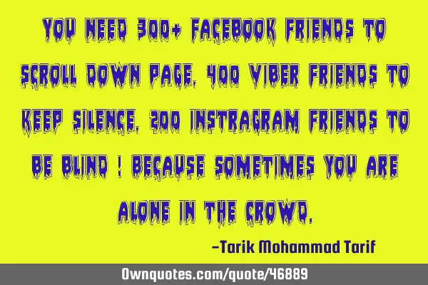 You need 300+ Facebook friends to scroll down page,400 viber friends to keep silence,200 instragram