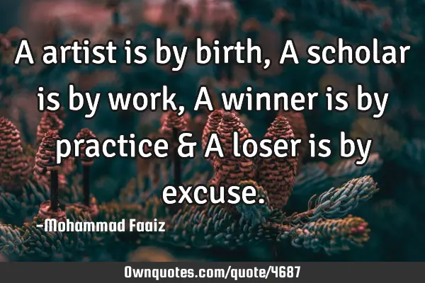 A artist is by birth, A scholar is by work, A winner is by practice & A loser is by