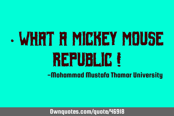 • What a Mickey Mouse Republic !