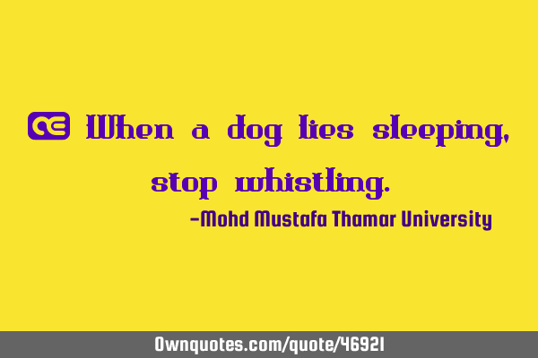 • When a dog lies sleeping , stop