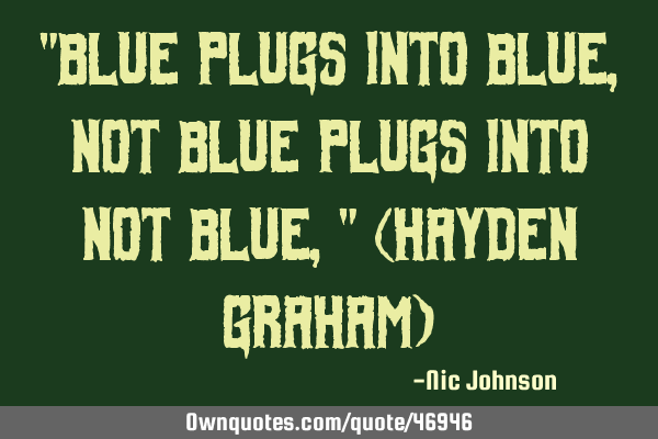 "Blue plugs into blue, not blue plugs into not blue," (Hayden Graham)