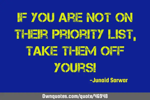 If you are not on their priority list, Take them off yours!