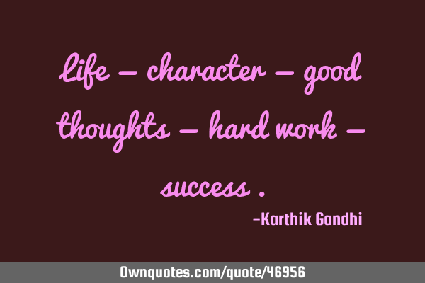 Life = character = good thoughts = hard work = success