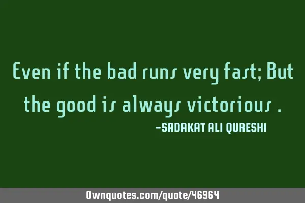 Even if the bad runs very fast; But the good is always victorious