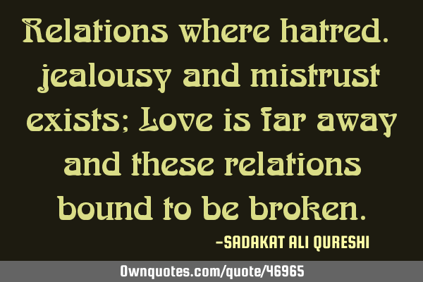 Relations where hatred. jealousy and mistrust exists; Love is far away and these relations bound to