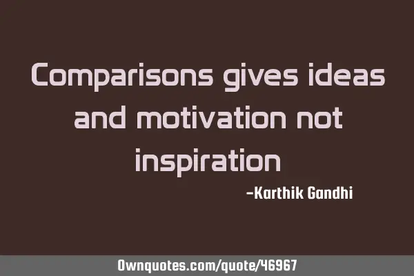 Comparisons gives ideas and motivation not