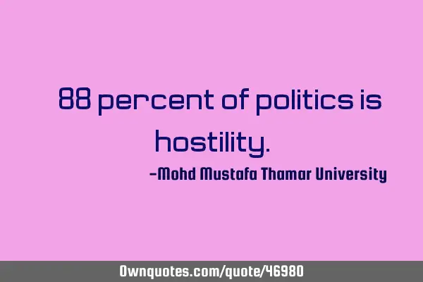 • 88 percent of politics is