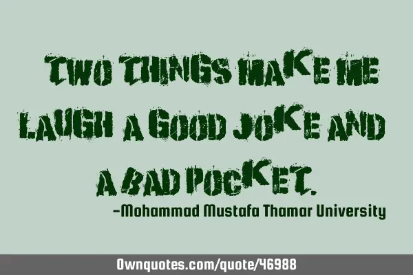 • Two things make me laugh: a good joke and a bad