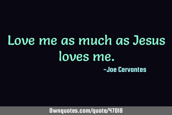 Love me as much as Jesus loves