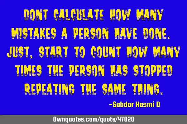 Dont calculate how many mistakes a person have done. Just, start to count how many times the person