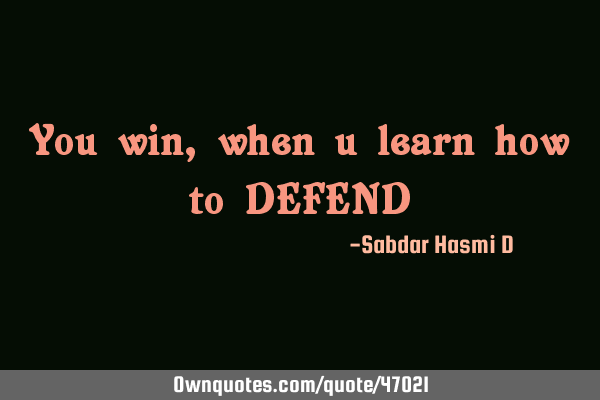 You win, when u learn how to DEFEND