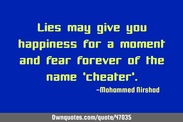 Lies may give you happiness for a moment and fear forever of the name 