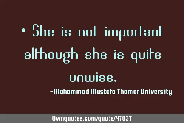 • She is not important although she is quite