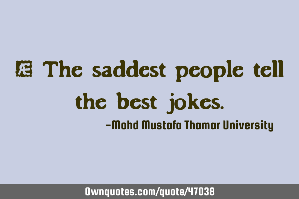 • The saddest people tell the best