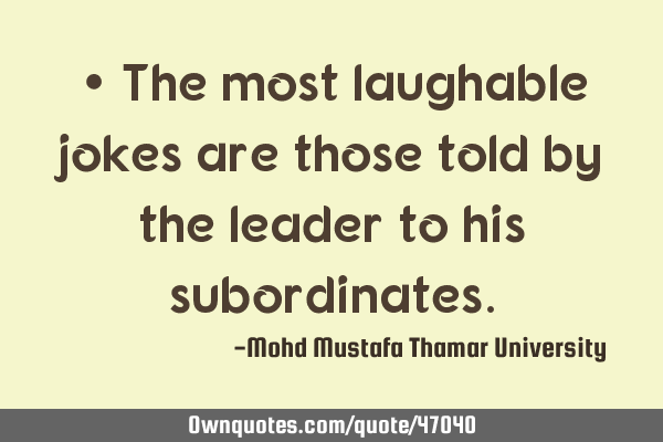 • The most laughable jokes are those told by the leader to his