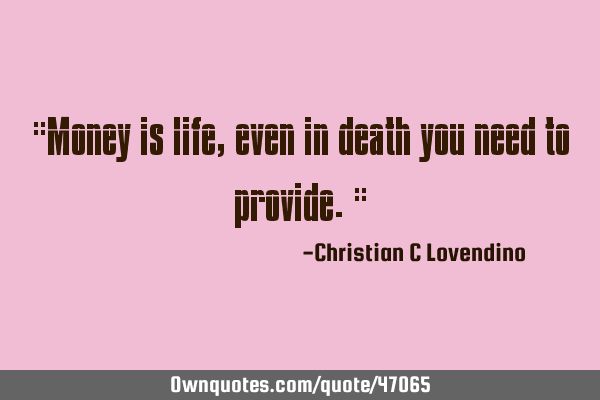 "Money is life,even in death you need to provide."