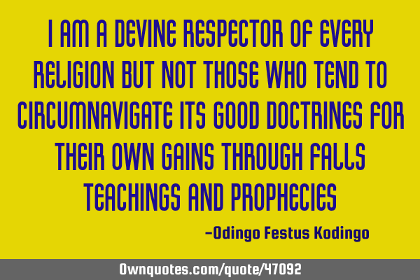 I am a devine respector of every religion but not those who tend to circumnavigate its good