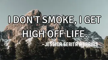 I DON'T SMOKE , I GET HIGH OFF LIFE.