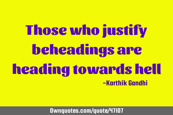 Those who justify beheadings are heading towards