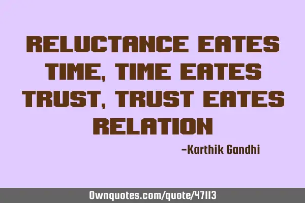 Reluctance eates time,time eates trust,trust eates