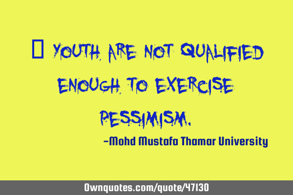 • Youth are not qualified enough to exercise