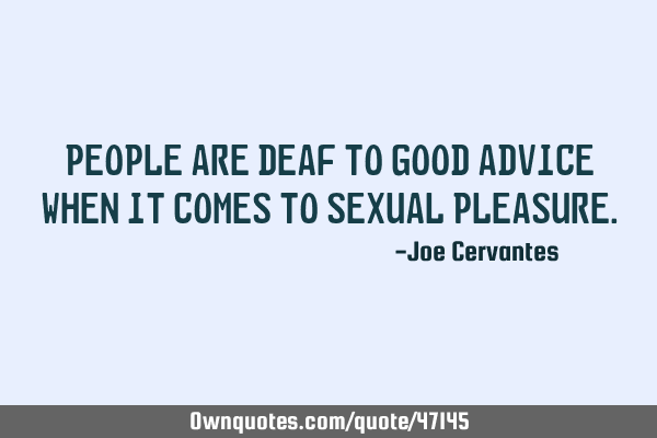 People are deaf to good advice when it comes to sexual