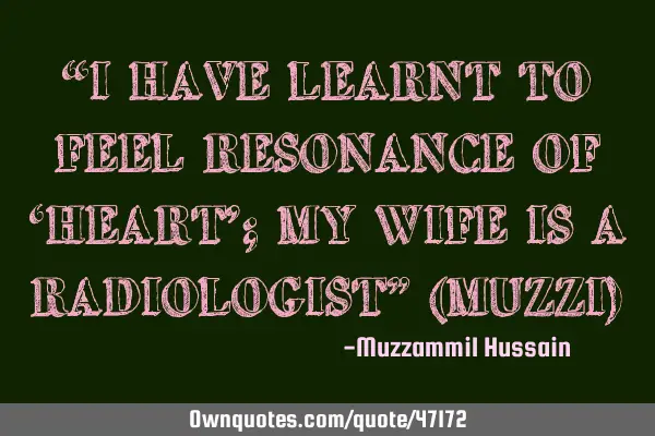 “I HAVE LEARNT TO FEEL RESONANCE OF ‘HEART’; MY WIFE IS A RADIOLOGIST” (MUZZI)