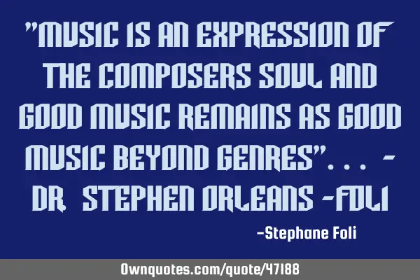 "Music is an expression of the composers soul and good music remains as good music beyond genres"