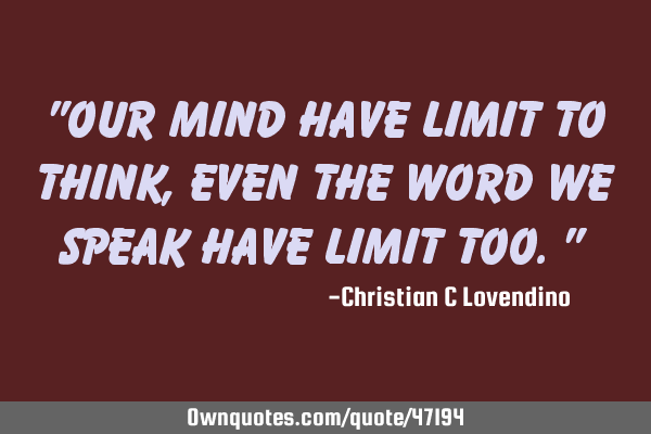 "Our mind have limit to think, even the word we speak have limit too."