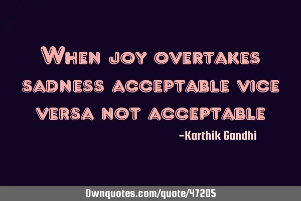 When joy overtakes sadness acceptable vice versa not