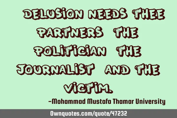 • Delusion needs thee partners: the politician , the journalist , and the
