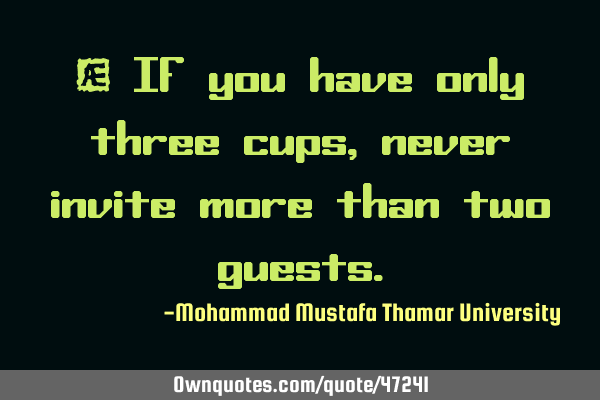 • If you have only three cups, never invite more than two