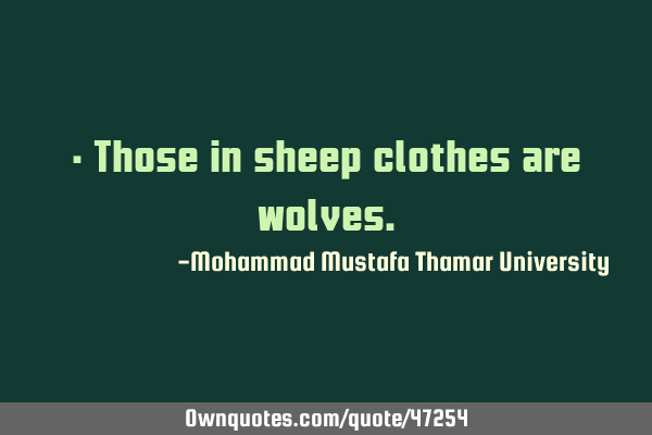 • Those in sheep clothes are