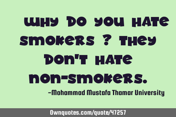 • Why do you hate smokers ? They don