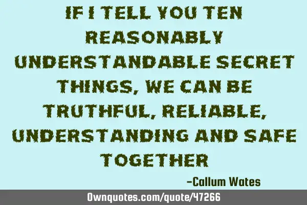If I tell you Ten Reasonably Understandable Secret Things, we can be Truthful, Reliable, U
