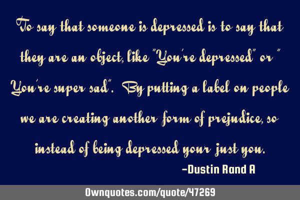 To say that someone is depressed is to say that they are an object, like "You