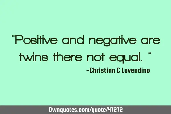"Positive and negative are twins there not equal."